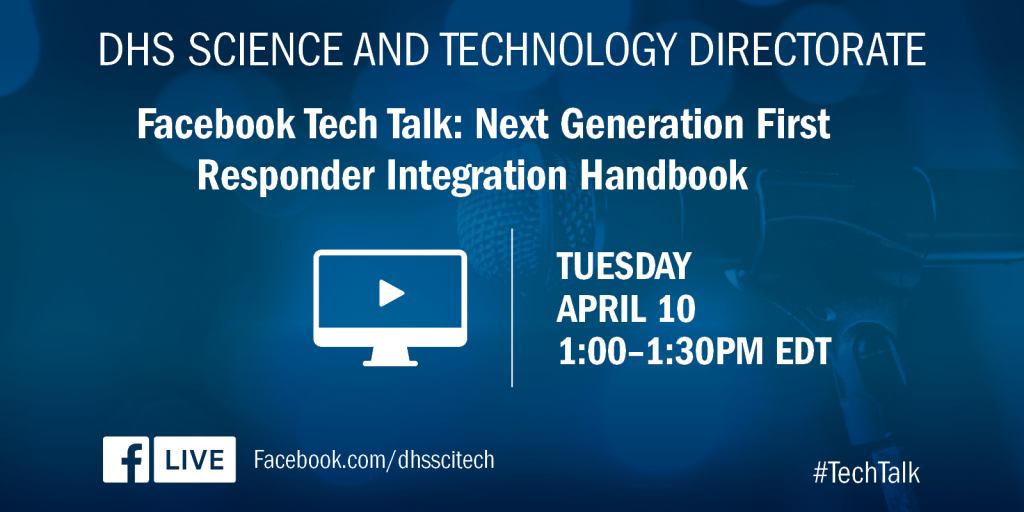 DHS Science and Technology Directorate. Facebook Tech Talk: Next Generation First Responder Integration Handbook. Tuesday, April 10; 1:00 to 1:30 PM eastern standard time. Facebook.com/dhscitech/ #TechTalk