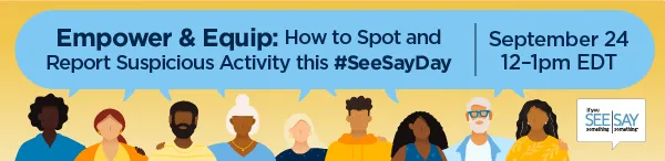 Graphic with illustrated, diverse individuals with the webinar title, "Empower and Equip: How to Spot and Report Suspicious Activity this #SeeSayDay" and the date and time, September 24, 2024, from 12:00 to 1:00 pm Eastern Time.