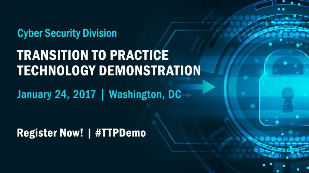 Cyber Security Division Transition to Practice Technology Demonstration January 24, 2017 | Washington, DC. Register Now! | #TTPDemo