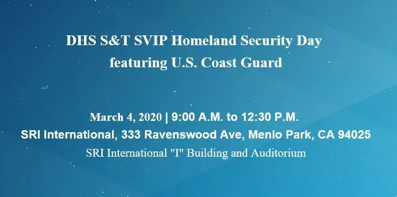 DHS S&T SVIP Homeland Security Day featuring U.S. Coast Guard. March 4, 2020 9-12:30pm. SRI International, 333 Ravenswood Ave., Menlo Park, CA 94025. SRI International "T" Building and Auditorium.