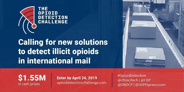 The Opioid Detection Challenge. Calling for new solutions to detect illicit opioids in international mail. $1.55 million in cash prizes. Enter by April 24, 2019 at opioiddetectionchallenge.com.