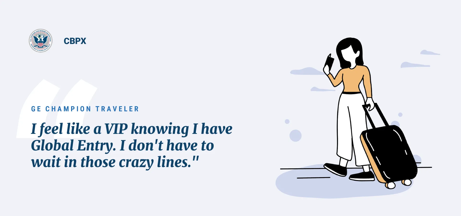 A quote from a Global Entry customer. "I fell like a VIP knowing a have Global Entry. I don't have to wait in those crazy lines."